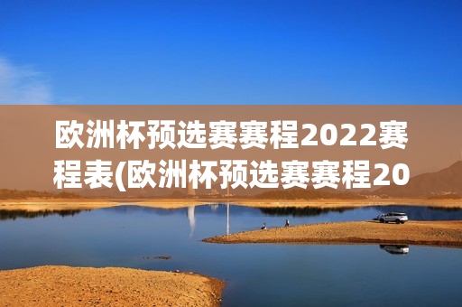 欧洲杯预选赛赛程2022赛程表(欧洲杯预选赛赛程2022赛程表格)