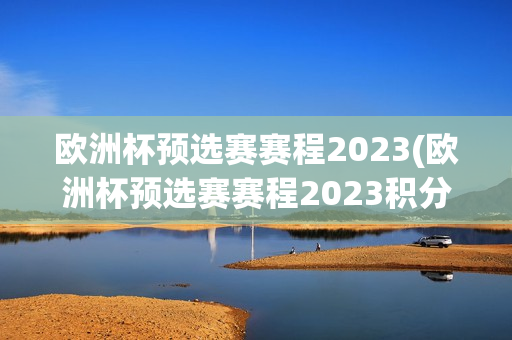 欧洲杯预选赛赛程2023(欧洲杯预选赛赛程2023积分榜)