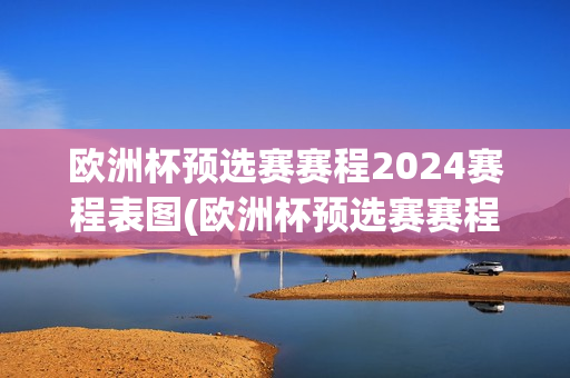 欧洲杯预选赛赛程2024赛程表图(欧洲杯预选赛赛程2024赛程表图片)