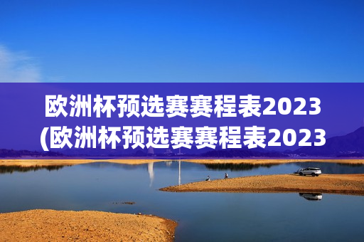 欧洲杯预选赛赛程表2023(欧洲杯预选赛赛程表2023年)