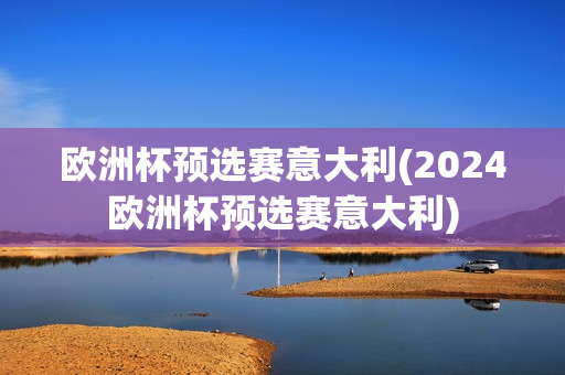 欧洲杯预选赛意大利(2024欧洲杯预选赛意大利)