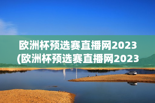 欧洲杯预选赛直播网2023(欧洲杯预选赛直播网2023年10.17)