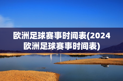 欧洲足球赛事时间表(2024欧洲足球赛事时间表)