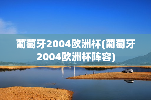 葡萄牙2004欧洲杯(葡萄牙2004欧洲杯阵容)