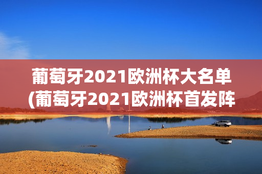 葡萄牙2021欧洲杯大名单(葡萄牙2021欧洲杯首发阵容)