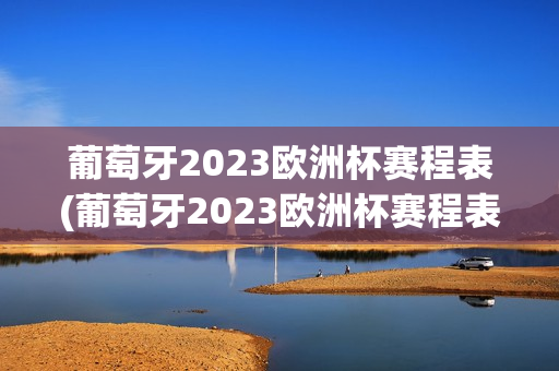 葡萄牙2023欧洲杯赛程表(葡萄牙2023欧洲杯赛程表格)