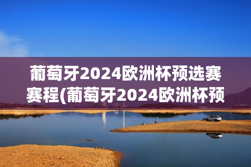 葡萄牙2024欧洲杯预选赛赛程(葡萄牙2024欧洲杯预选赛赛程表)