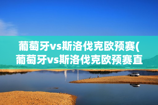 葡萄牙vs斯洛伐克欧预赛(葡萄牙vs斯洛伐克欧预赛直播在线观看)