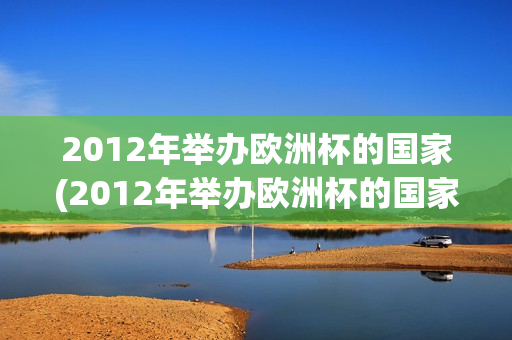 2012年举办欧洲杯的国家(2012年举办欧洲杯的国家之一)