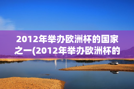 2012年举办欧洲杯的国家之一(2012年举办欧洲杯的国家之一有哪些)