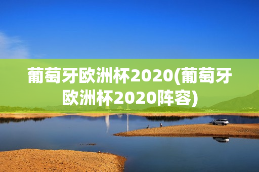 葡萄牙欧洲杯2020(葡萄牙欧洲杯2020阵容)