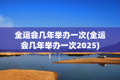 全运会几年举办一次(全运会几年举办一次2025)