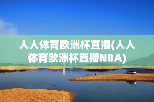 人人体育欧洲杯直播(人人体育欧洲杯直播NBA)