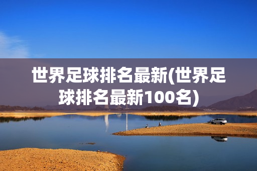 世界足球排名最新(世界足球排名最新100名)