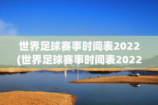 世界足球赛事时间表2022(世界足球赛事时间表2022开幕式)