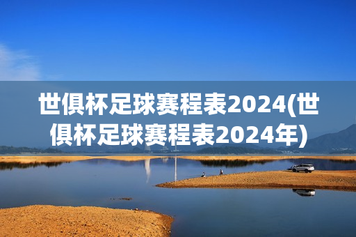 世俱杯足球赛程表2024(世俱杯足球赛程表2024年)