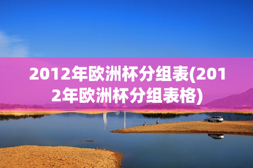 2012年欧洲杯分组表(2012年欧洲杯分组表格)