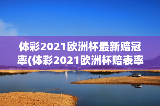 体彩2021欧洲杯最新赔冠率(体彩2021欧洲杯赔表率)