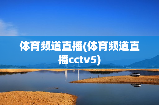 体育频道直播(体育频道直播cctv5)