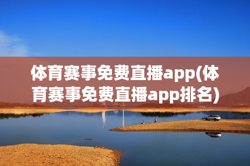 体育赛事免费直播app(体育赛事免费直播app排名)