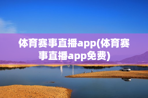 体育赛事直播app(体育赛事直播app免费)