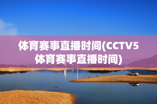 体育赛事直播时间(CCTV5体育赛事直播时间)