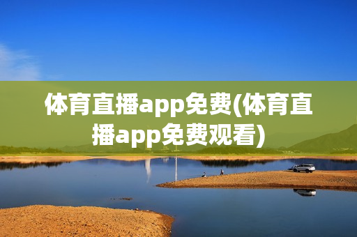 体育直播app免费(体育直播app免费观看)