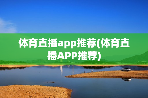 体育直播app推荐(体育直播APP推荐)