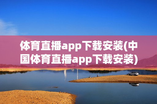 体育直播app下载安装(中国体育直播app下载安装)