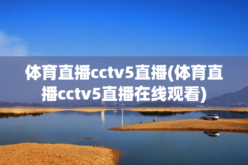 体育直播cctv5直播(体育直播cctv5直播在线观看)