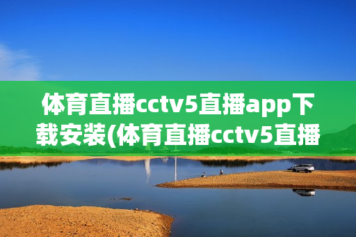 体育直播cctv5直播app下载安装(体育直播cctv5直播官网下载)