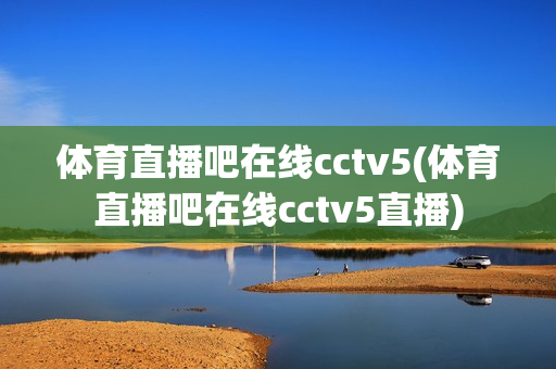 体育直播吧在线cctv5(体育直播吧在线cctv5直播)