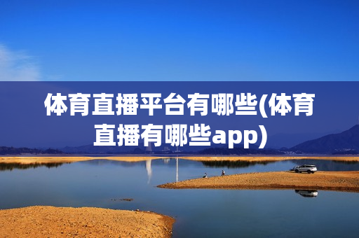 体育直播平台有哪些(体育直播有哪些app)