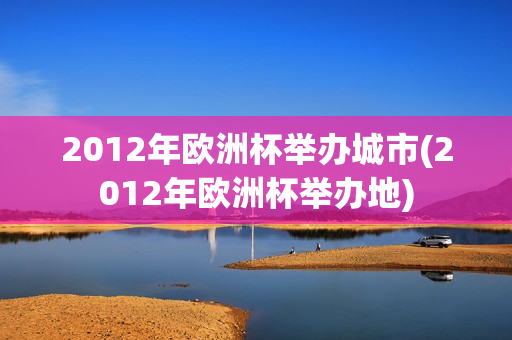 2012年欧洲杯举办城市(2012年欧洲杯举办地)