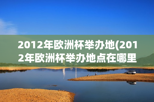 2012年欧洲杯举办地(2012年欧洲杯举办地点在哪里)