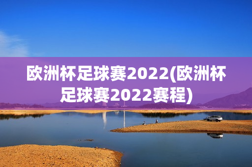 欧洲杯足球赛2022(欧洲杯足球赛2022赛程)