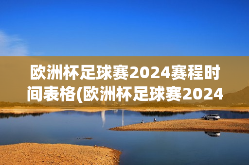 欧洲杯足球赛2024赛程时间表格(欧洲杯足球赛2024赛程)