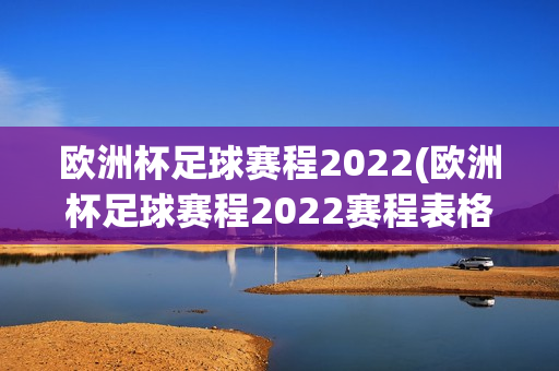 欧洲杯足球赛程2022(欧洲杯足球赛程2022赛程表格)