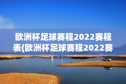 欧洲杯足球赛程2022赛程表(欧洲杯足球赛程2022赛程表格)