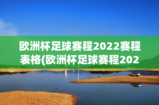 欧洲杯足球赛程2022赛程表格(欧洲杯足球赛程2022赛程表格图)