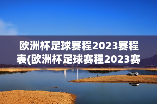 欧洲杯足球赛程2023赛程表(欧洲杯足球赛程2023赛程表格)