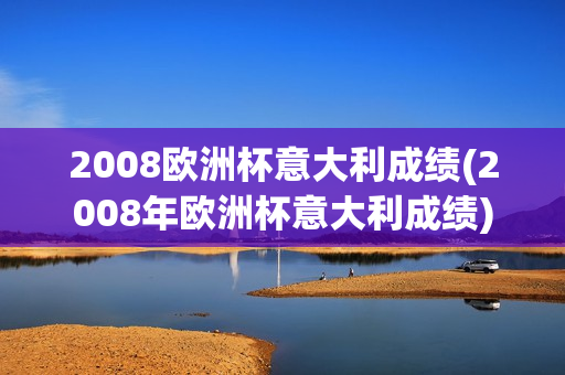 2008欧洲杯意大利成绩(2008年欧洲杯意大利成绩)