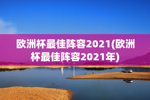 欧洲杯最佳阵容2021(欧洲杯最佳阵容2021年)