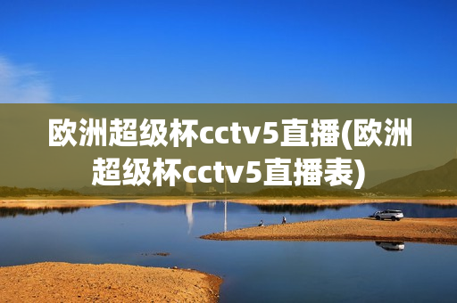 欧洲超级杯cctv5直播(欧洲超级杯cctv5直播表)