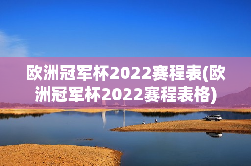 欧洲冠军杯2022赛程表(欧洲冠军杯2022赛程表格)