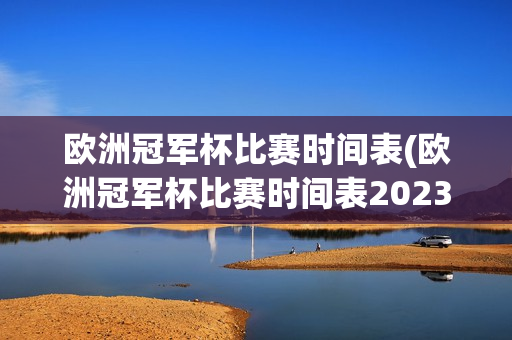 欧洲冠军杯比赛时间表(欧洲冠军杯比赛时间表2023年对阵表格)