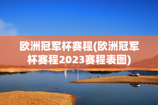 欧洲冠军杯赛程(欧洲冠军杯赛程2023赛程表图)