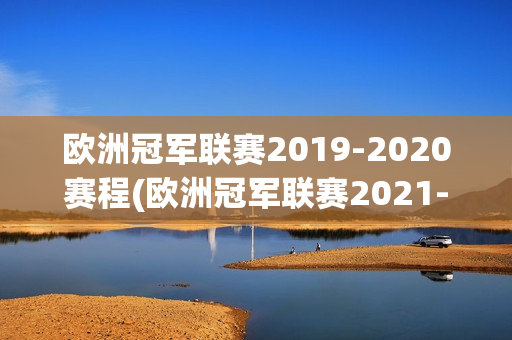 欧洲冠军联赛2019-2020赛程(欧洲冠军联赛2021-2022)