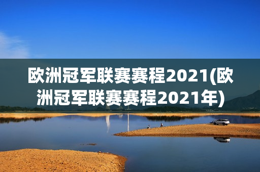 欧洲冠军联赛赛程2021(欧洲冠军联赛赛程2021年)