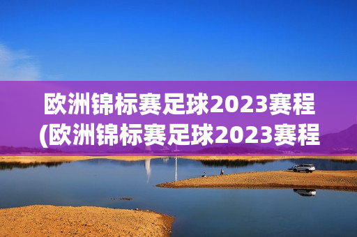 欧洲锦标赛足球2023赛程(欧洲锦标赛足球2023赛程积分表)